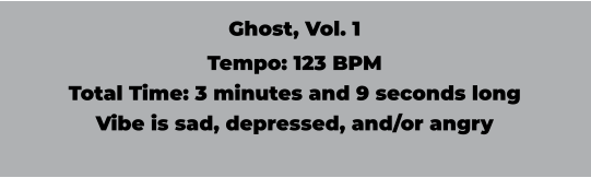 Ghost, Vol. 1 Tempo: 123 BPM Total Time: 3 minutes and 9 seconds long Vibe is sad, depressed, and/or angry
